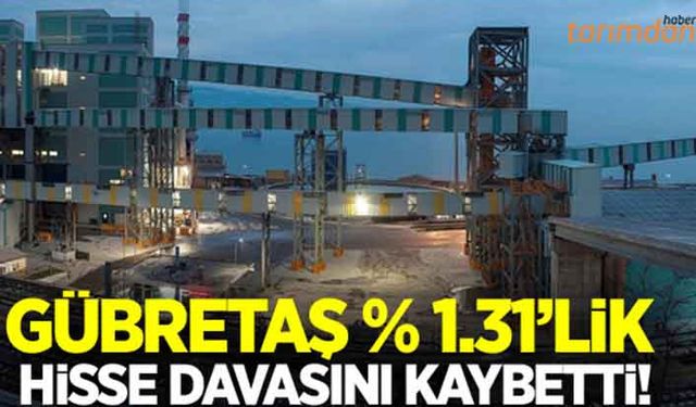 Gübretaş yüzde 1.31’lik hisse davasını kaybetti!