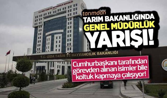 Tarım Bakanlığında genel müdürlük yarışı! 