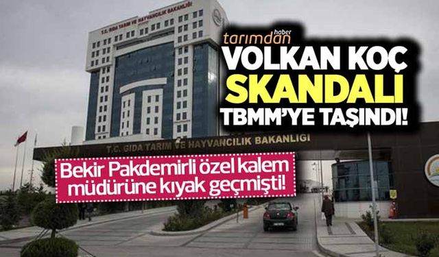 Tarım Bakanlığında Volkan Koç skandalı TBMM'ye taşındı!