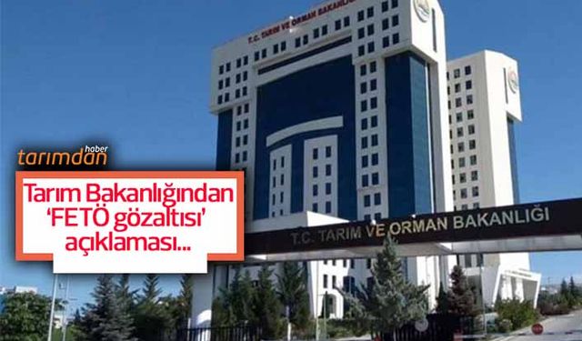 Tarım Bakanlığından 'FETÖ gözaltısı' açıklaması!