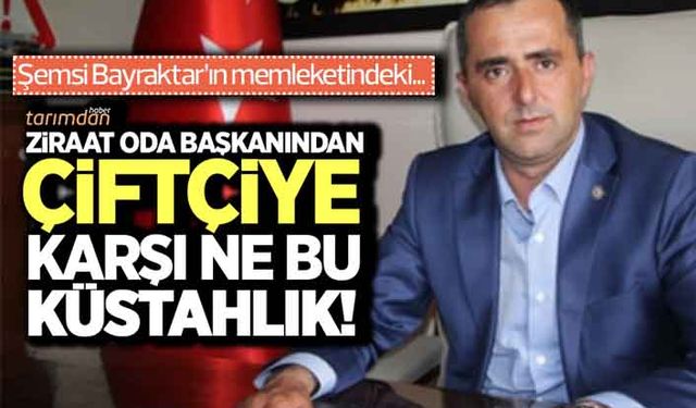 Ziraat Oda Başkanından çiftçiye karşı ne bu küstahlık?