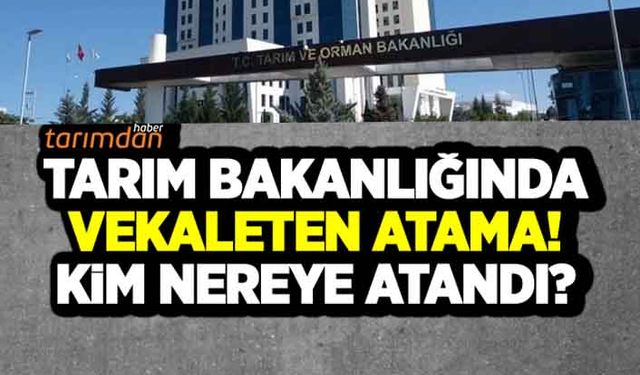 Tarım Bakanlığında vekaleten atama! Kim nereye atandı? 