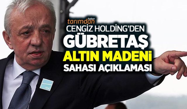 Cengiz Holding’den GÜBRETAŞ altın madeni sahası açıklaması! 