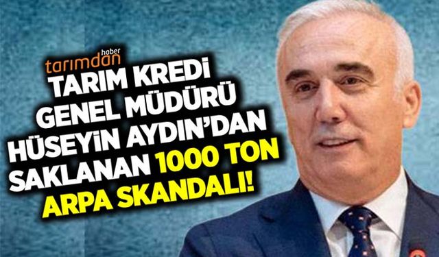 Tarım Kredi Genel Müdürü Hüseyin Aydın'dan saklanan 1000 ton arpa skandalı!