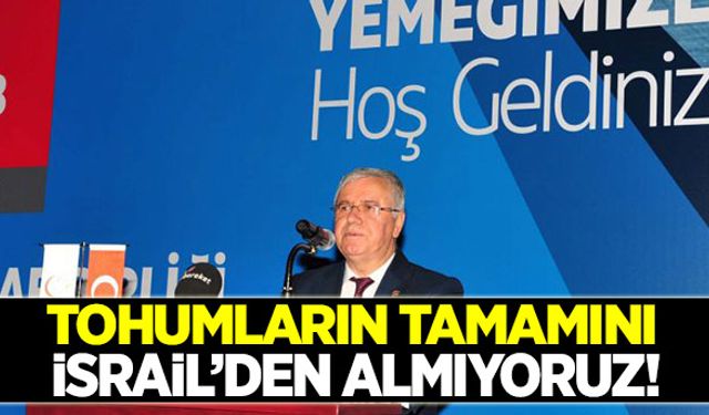 Tohumların sadece bir kısmını İsrail’den alıyoruz!