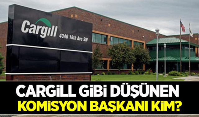 Cargill gibi düşünen Komisyon Başkanı kim?
