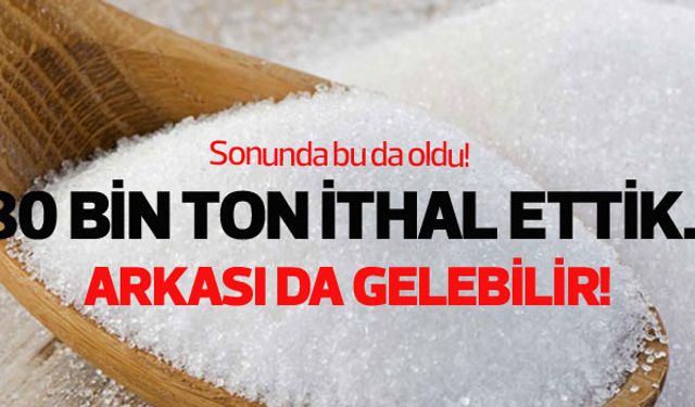 80 bin ton şeker ithal ettik, arkası da gelebilir!