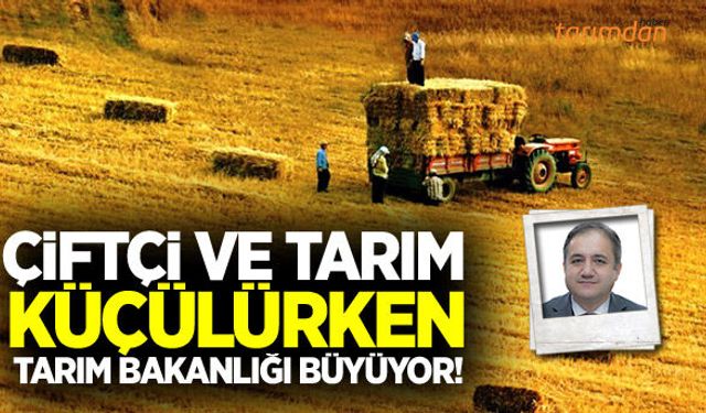 Çiftçi ve tarım küçülürken Tarım Bakanlığı büyüyor!