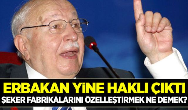 Erbakan şeker fabrikaları konusunda da haklı çıktı!