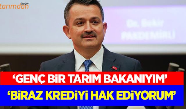 Genç bir Tarım Bakanıyım biraz krediyi hak ediyorum!