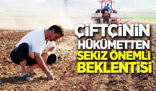 Çiftçinin hükümetten 8 önemli beklentisi!