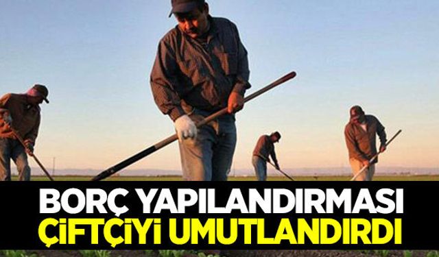 Borçların yapılandırılması çiftçiye de umutlandırdı!