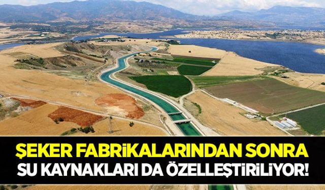 Şeker fabrikalarından sonra su kaynakları da özelleştiriliyor!