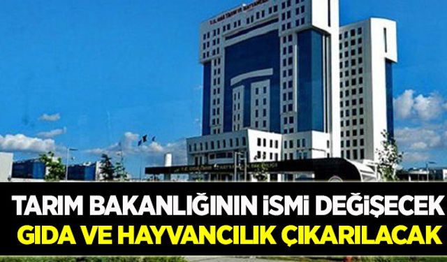 Tarım Bakanlığı ile Orman Bakanlığı birleşiyor!