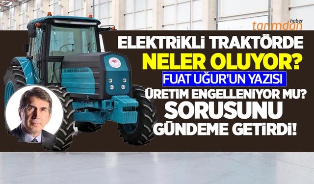 Elektrikli traktörde neler oluyor? Yazar Fuat Uğur’dan dikkat çeken elektrikli traktör yazısı! Üretim engelleniyor mu?