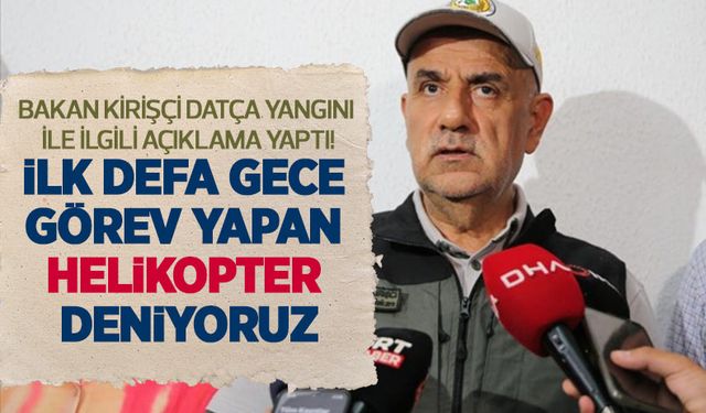 Tarım Bakanı Kirişçi Datça yangını ile ilgili açıklama yaptı: İlk defa gece görev yapan helikopter test ediyoruz