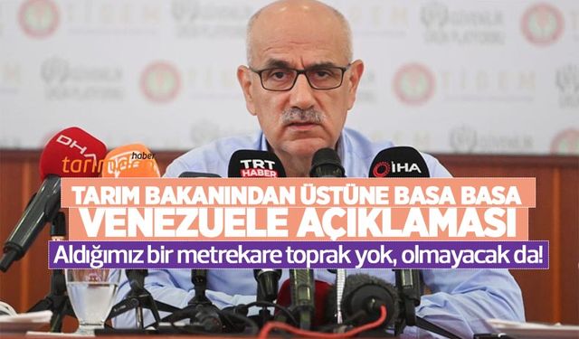 Tarım Bakanından dikkat çeken Venezuela açıklaması: 'Aldığımız bir metrekare toprak yok olmayacaktır da!