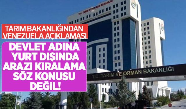 Tarım Bakanlığından Venezuela açıklaması: Devlet adına yurt dışında arazi kiralanması söz konusu değil!