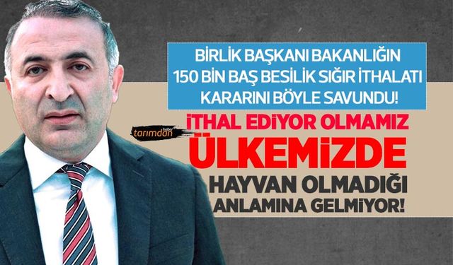 Birlik Başkanından sığır ithalatı değerlendirmesi: İthal ediyor olmamız ülkemizde hayvan olmadığı anlamına gelmiyor!
