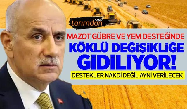Mazot, gübre, yem desteğinde köklü değişikliğe gidiliyor! Çiftçiye nakdi değil ayni ve üretim döneminde verilecek!