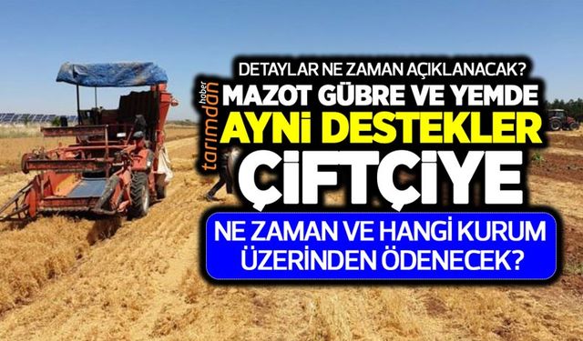 Bakan Kirişçi’nin açıkladığı gübre, mazot ve yem de ayni destekler çiftçiye ne zaman ve hangi kurum üzerinden ödenecek?