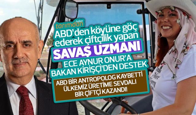 Tarım Bakanı Kirişçi'den Ece Aynur Onur'a destek: ABD bir antropolog kaybetti ülkemiz üretime sevdalı bir çiftçi kazandı