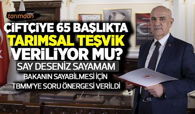 Çiftçiye 65 kalemde tarımsal teşvik veriliyor mu? Say deseniz sayamam! Bakanın sayabilmesi için soru önergesi verildi!
