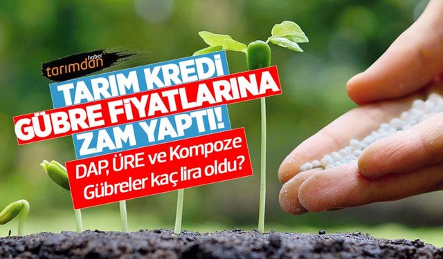 Tarım Kredi gübre fiyatlarına zam yaptı! Üre, DAP ve kompoze gübreler kaç lira oldu?