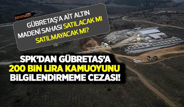 GÜBRETAŞ'a ait altın madeni sahası satılacak mı satılmayacak mı? GÜBRETAŞ'a SPK'dan 200 bin lira idari para cezası!