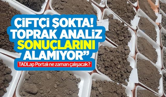 Toprak analizinde sistem kapandı çiftçi aylardır analiz sonuçlarını alamıyor! TADLap portalı ne zaman çalışacak?