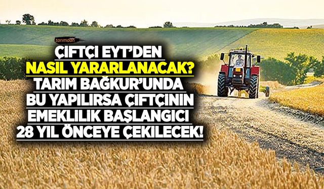 Çiftçi EYT’den nasıl yararlanacak? Tarım Bağkuru'nda bu yapılırsa çiftçinin emeklilik başlangıcı 28 yıl önceye çekilecek