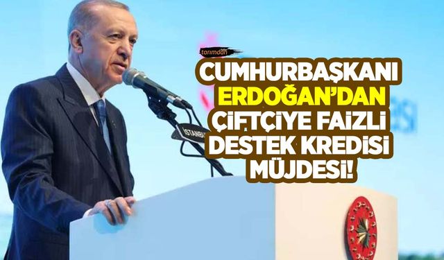 Cumhurbaşkanı Erdoğan'dan çiftçiye faizli destek kredisi müjdesi! 