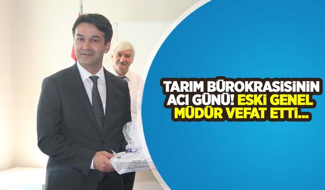 Tarım bürokrasisinin acı günü! Tarım Reformu eski Genel Müdürü vefat etti!