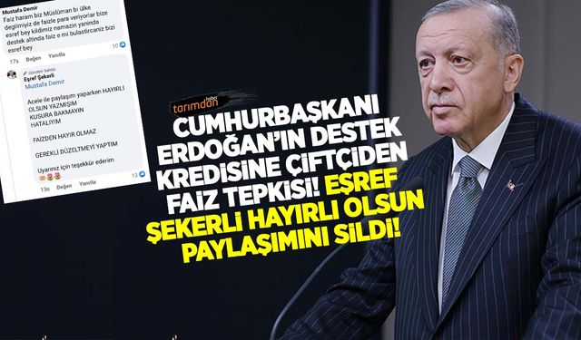 Cumhurbaşkanı Erdoğan'ın destek kredisine çiftçiden faiz tepkisi! Eşref Şekerli hayırlı olsun paylaşımını sildi!