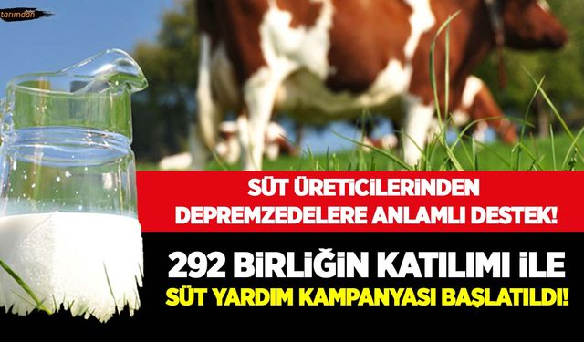 Süt üreticilerinden depremzedelere anlamlı destek! 292 birliğin katılımı ile süt yardım kampanyası başlattı!