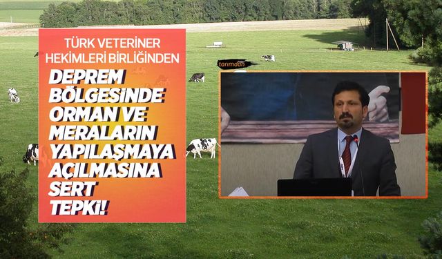 Türk Veteriner Hekimleri Birliğinden deprem bölgesinde orman ve meraların yapılaşmaya açılmasına sert tepki!