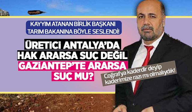 Osman Türkman: Üretici Antalya’da hak ararsa suç değil, Gaziantep’te ararsa suç mu?