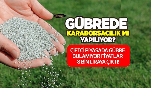 Gübrede karaborsacılık mı yapılıyor? Piyasada yeterli Can gübre bulunmazken fiyatlar 8 bin liraya kadar çıktı!