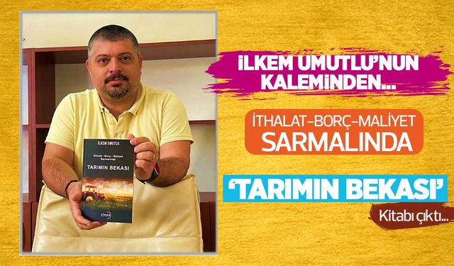 İlkem Umutlu'nun kaleminden ithalat borç maliyet sarmalında Tarımın Bekası kitabı çıktı!