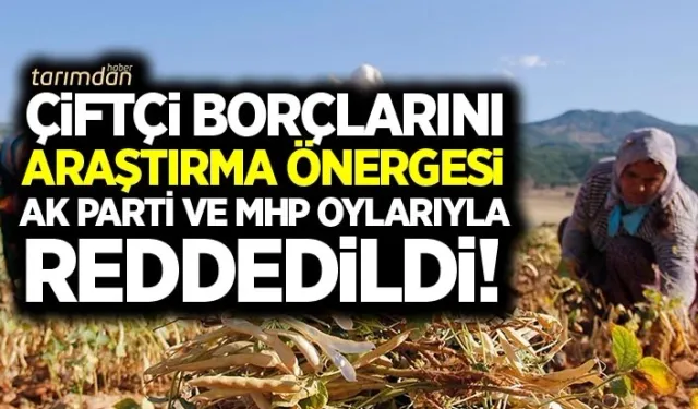 Çiftçi borçları araştırma önergesi AK Parti ve MHP'nin oylarıyla reddedildi!