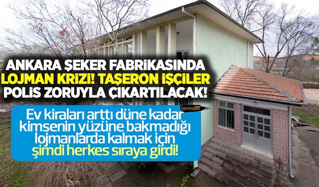 Ankara Şeker Fabrikası’nda lojman krizi! Gelsinler bizi polis zoruyla çıkartsınlar! 