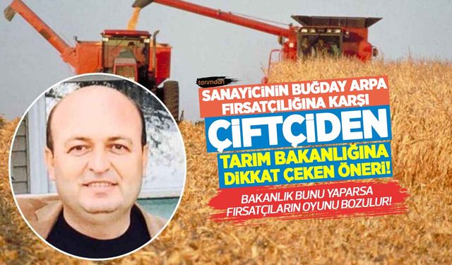 Sanayicinin buğday ve arpa fırsatçılığına karşı çiftçiden Tarım Bakanlığına dikkat çeken öneri!