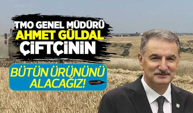 TMO Genel Müdürü Ahmet Güldal: Çiftçinin bütün ürününü alacağız! 