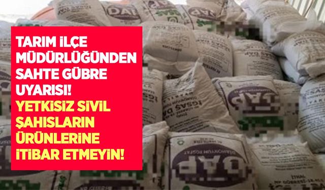 Tarım İlçe Müdürlüğünden sahte gübre uyarısı: Yetkisiz sivil şahısların ürünlerine itibar etmeyin!