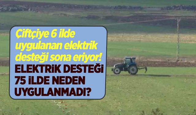 Çiftçiye 6 ilde uygulanan elektrik desteği sona eriyor! Elektrik desteği 75 ilde neden uygulanmadı?