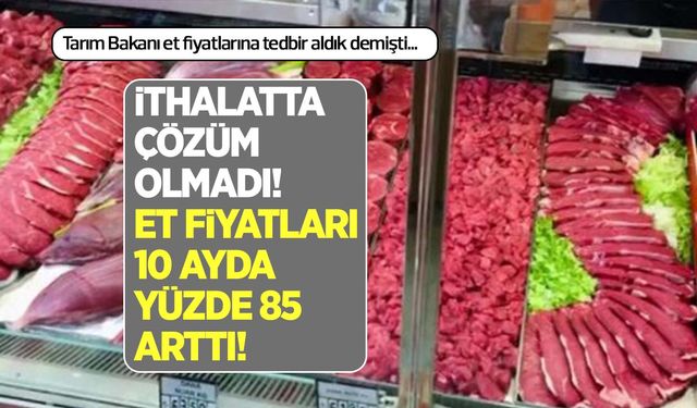 İthalatta et fiyatlarına çözüm olmadı! Kırmızı et fiyatları 850 milyon dolarlık ithalata rağmen yüzde 85 arttı!