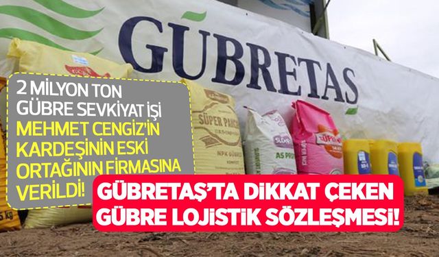 Gübretaş’ın 2 milyon tonluk gübre lojistik işi 5+2 yıllığına Mehmet Cengiz’in kardeşinin eski ortağına verildi!