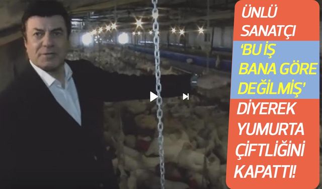 Ünlü sanatçı 'Ben sanatçıyım bu iş bana göre değilmiş' diyerek yumurta çiftliğini kapattı!