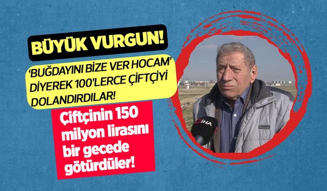 Buğdayını bize ver hocam diyerek 100'lerce çiftçiyi dolandırdılar! Çiftçinin 150 milyon lirasını bir gecede götürdüler!