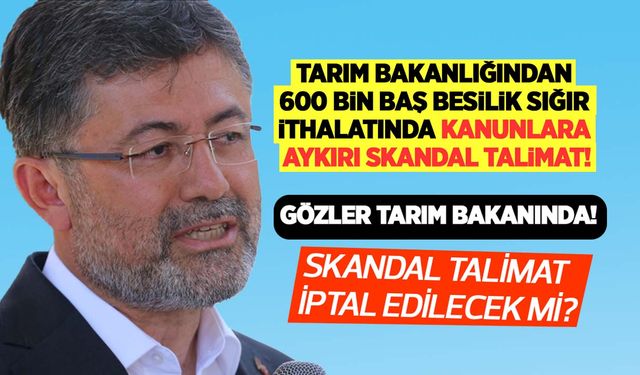 Tarım Bakanlığından 600 bin baş besilik sığır ithalatında kanunlara aykırı skandal talimat!